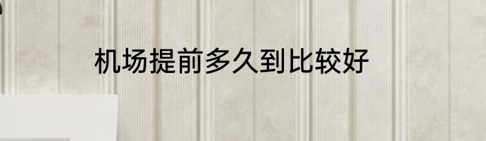 机场提前多久到比较好