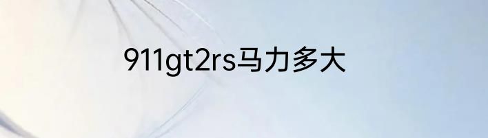 911gt2rs马力多大