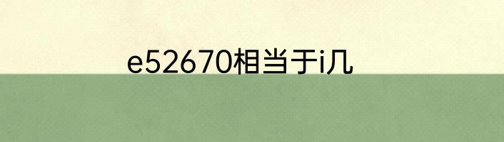 e52670相当于i几