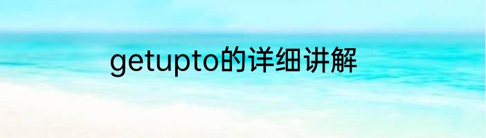 getupto的详细讲解