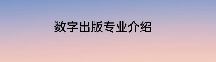 数字出版专业介绍