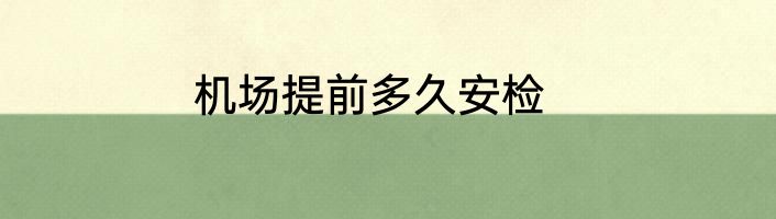 机场提前多久安检