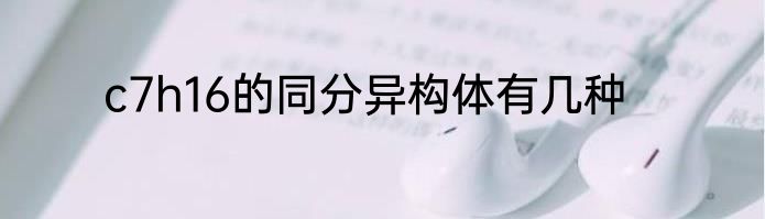 c7h16的同分异构体有几种