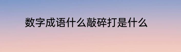 数字成语什么敲碎打是什么