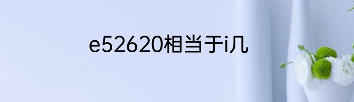 e52620相当于i几