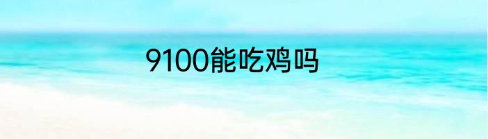 9100能吃鸡吗