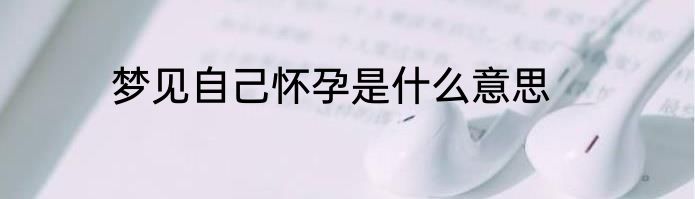 梦见自己怀孕是什么意思