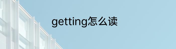getting怎么读