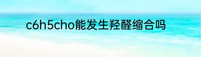 c6h5cho能发生羟醛缩合吗