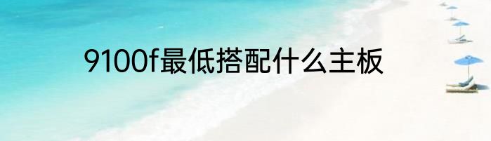 9100f最低搭配什么主板