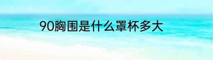 90胸围是什么罩杯多大