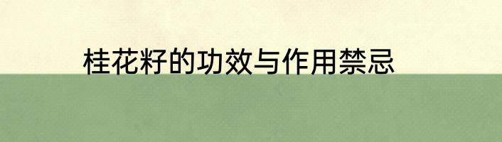 桂花籽的功效与作用禁忌