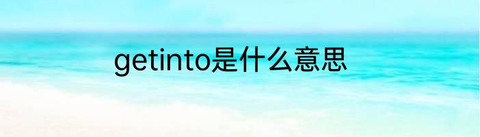 getinto是什么意思
