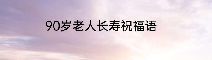 90岁老人长寿祝福语