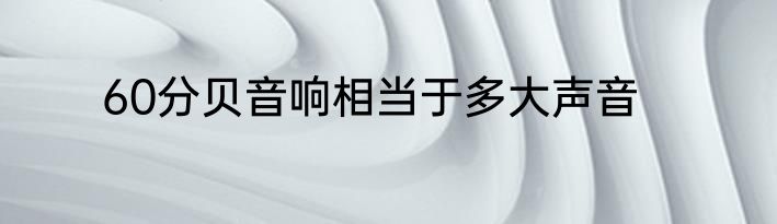 60分贝音响相当于多大声音