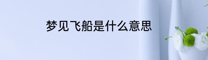 梦见飞船是什么意思
