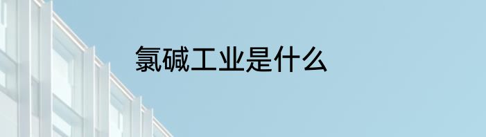 氯碱工业是什么