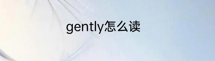 gently怎么读