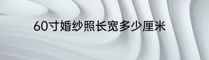 60寸婚纱照长宽多少厘米