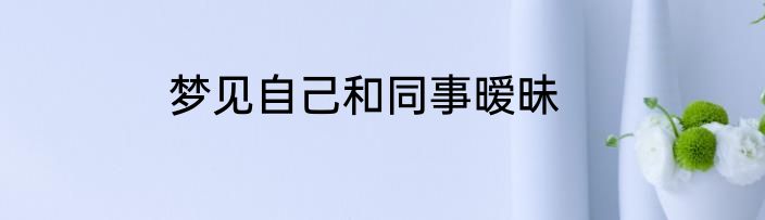 梦见自己和同事暧昧