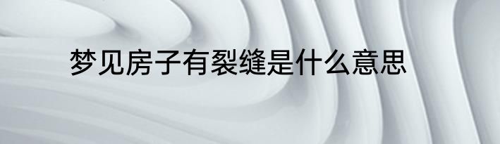 梦见房子有裂缝是什么意思