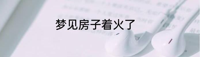 梦见房子着火了