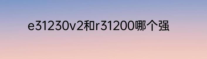 e31230v2和r31200哪个强