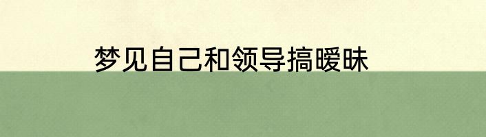 梦见自己和领导搞暧昧