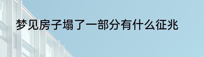 梦见房子塌了一部分有什么征兆