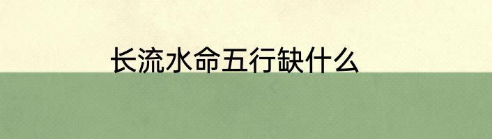 长流水命五行缺什么
