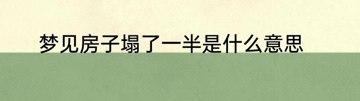梦见房子塌了一半是什么意思