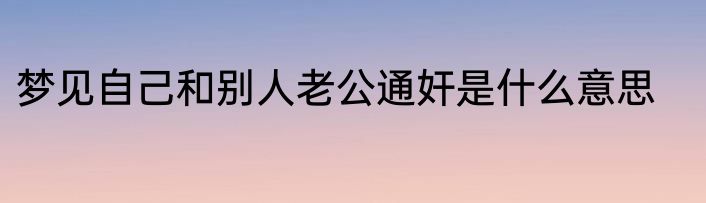 梦见自己和别人老公通奸是什么意思