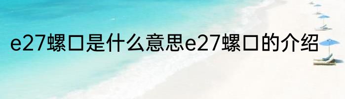 e27螺口是什么意思e27螺口的介绍
