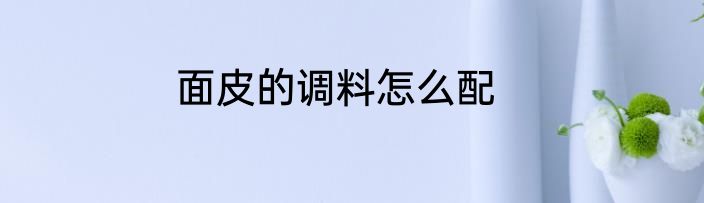 面皮的调料怎么配