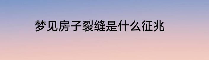 梦见房子裂缝是什么征兆
