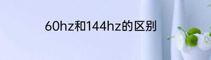60hz和144hz的区别