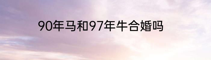 90年马和97年牛合婚吗