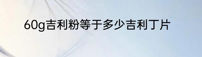 60g吉利粉等于多少吉利丁片