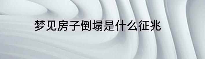 梦见房子倒塌是什么征兆