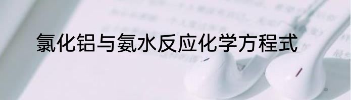氯化铝与氨水反应化学方程式