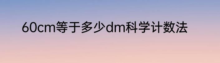 60cm等于多少dm科学计数法