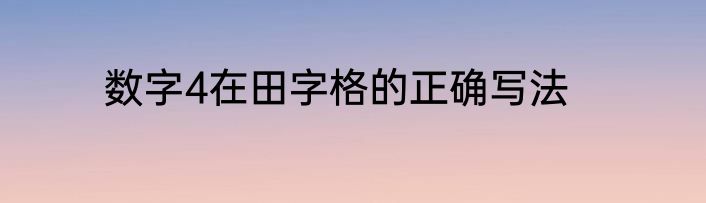 数字4在田字格的正确写法