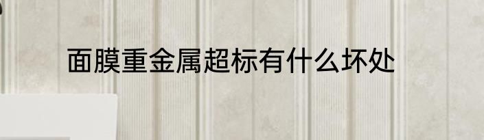 面膜重金属超标有什么坏处