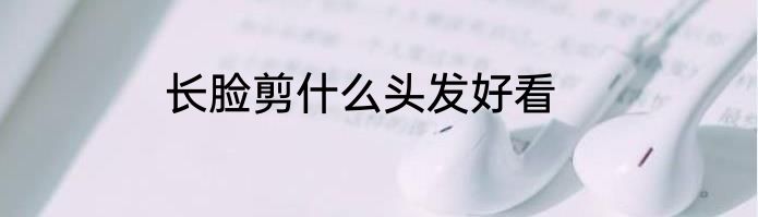 长脸剪什么头发好看