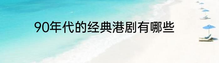 90年代的经典港剧有哪些