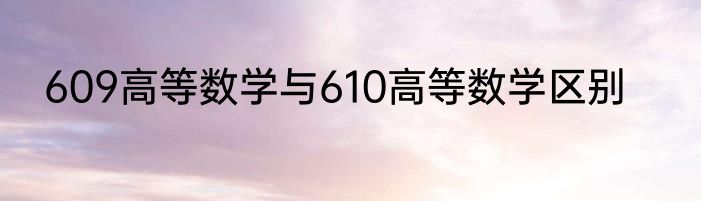 609高等数学与610高等数学区别