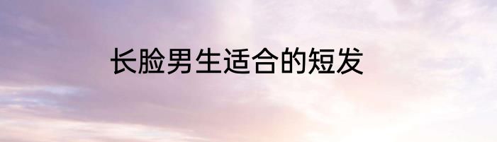长脸男生适合的短发