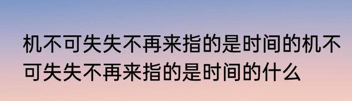 机不可失失不再来指的是时间的机不可失失不再来指的是时间的什么