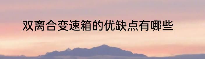 双离合变速箱的优缺点有哪些