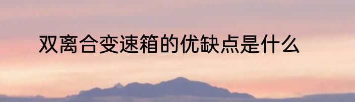 双离合变速箱的优缺点是什么